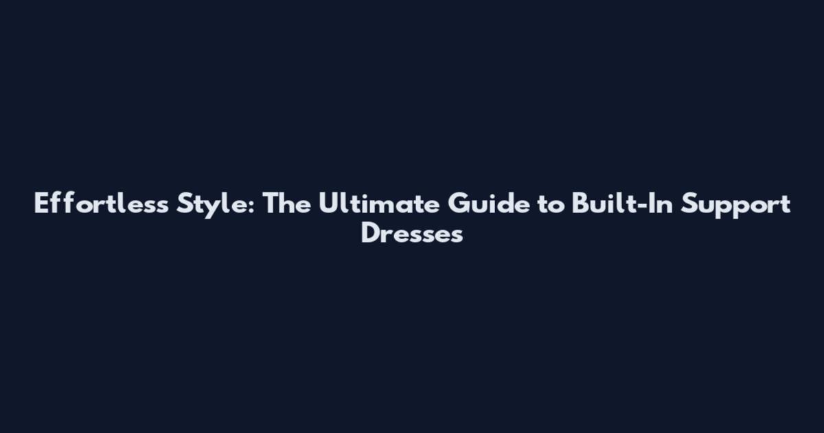 Effortless Style: The Ultimate Guide to Built-In Support Dresses