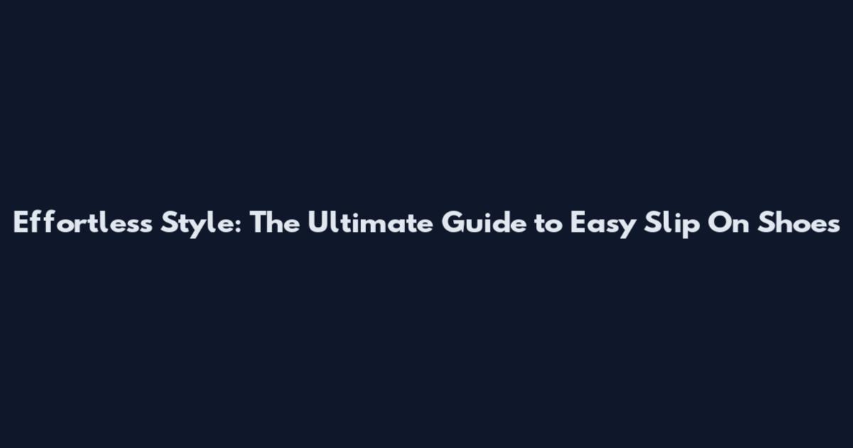 Effortless Style: The Ultimate Guide to Easy Slip On Shoes