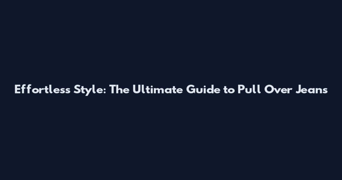 Effortless Style: The Ultimate Guide to Pull Over Jeans
