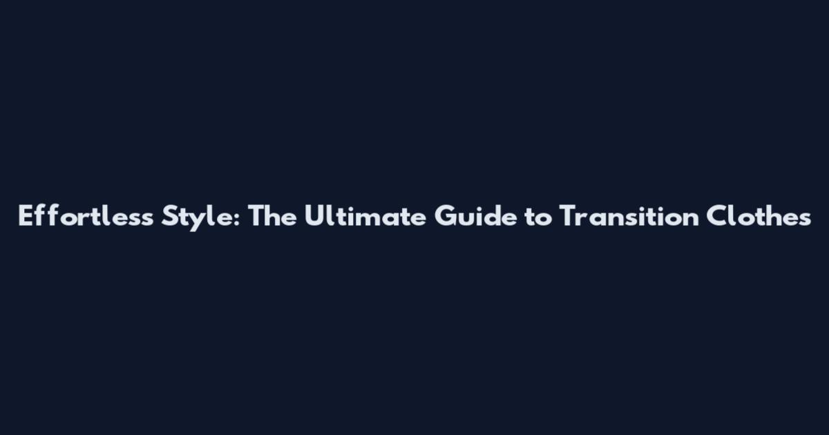 Effortless Style: The Ultimate Guide to Transition Clothes