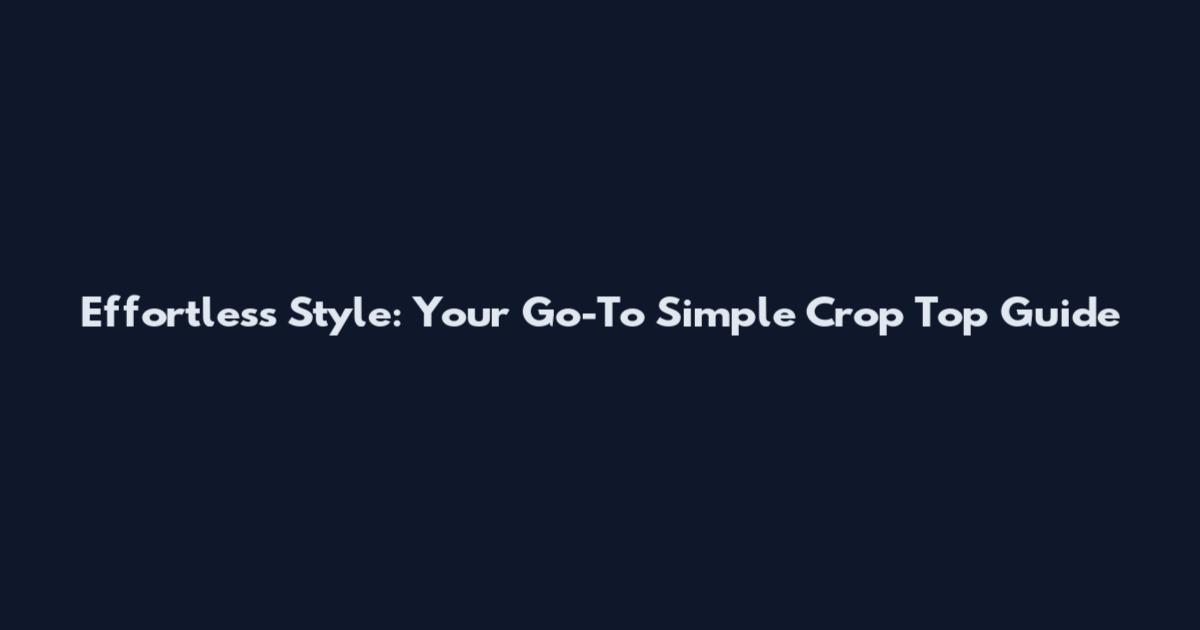 Effortless Style: Your Go-To Simple Crop Top Guide