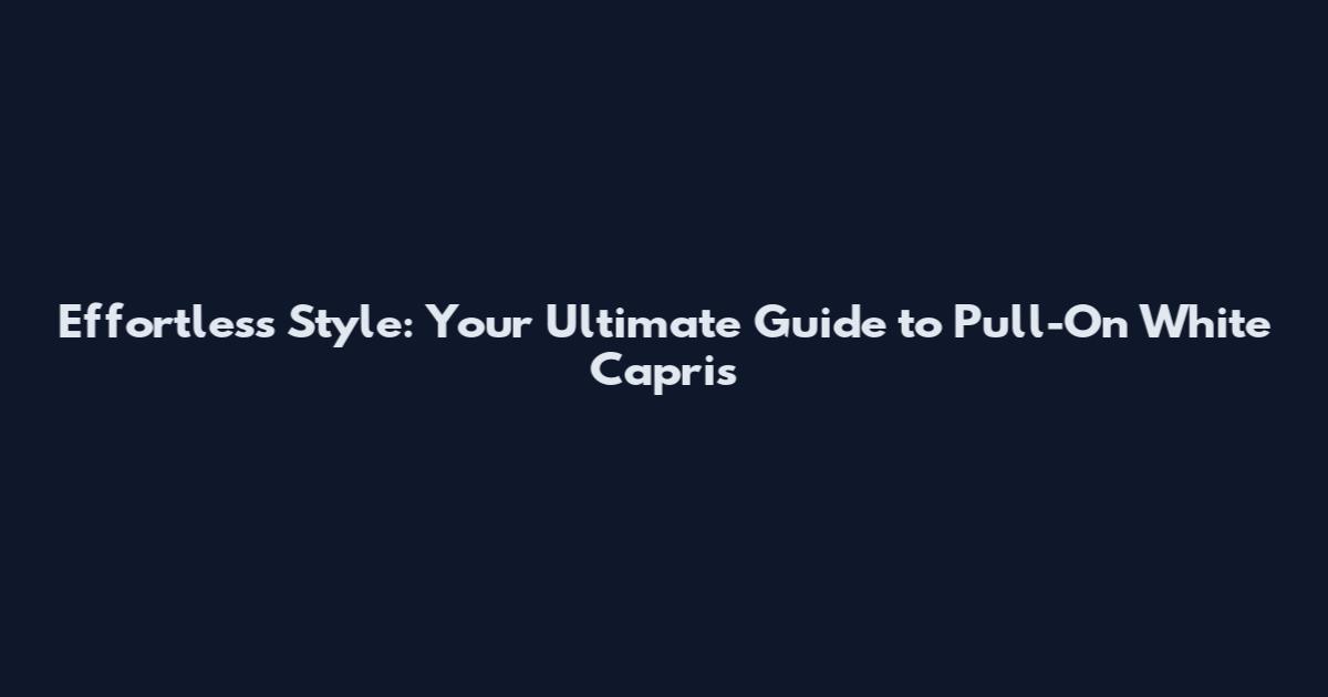 Effortless Style: Your Ultimate Guide to Pull-On White Capris
