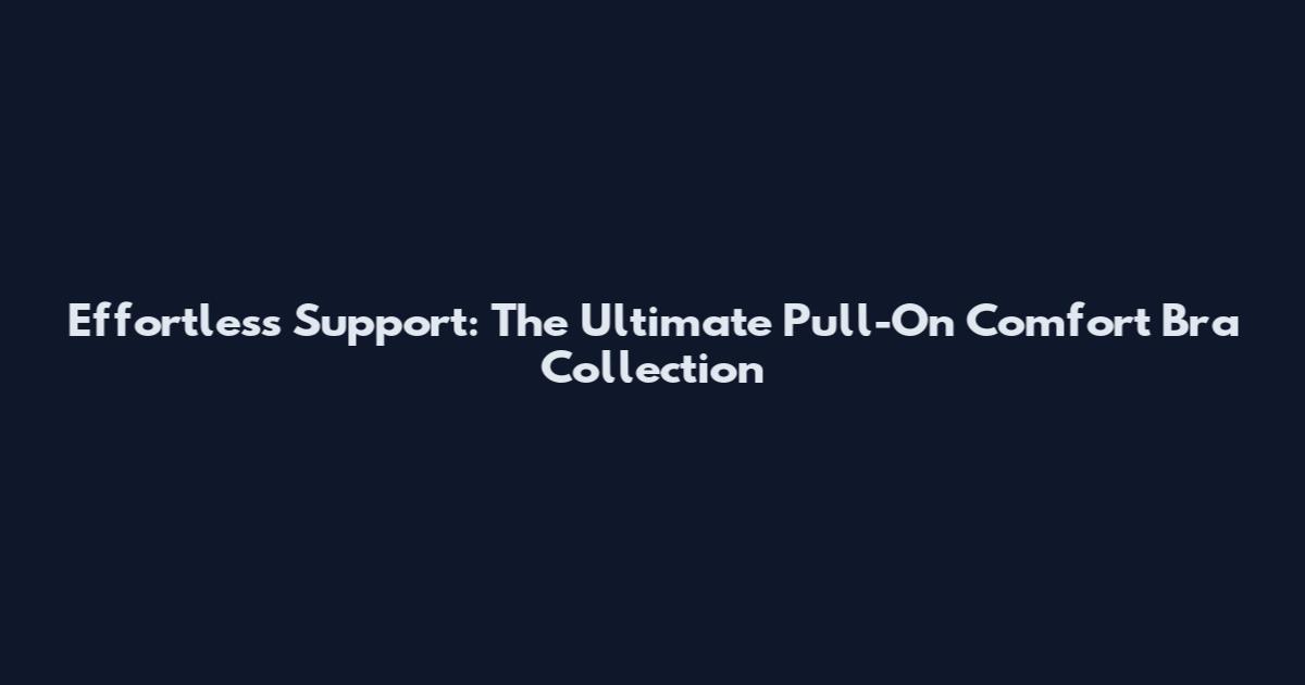 Effortless Support: The Ultimate Pull-On Comfort Bra Collection