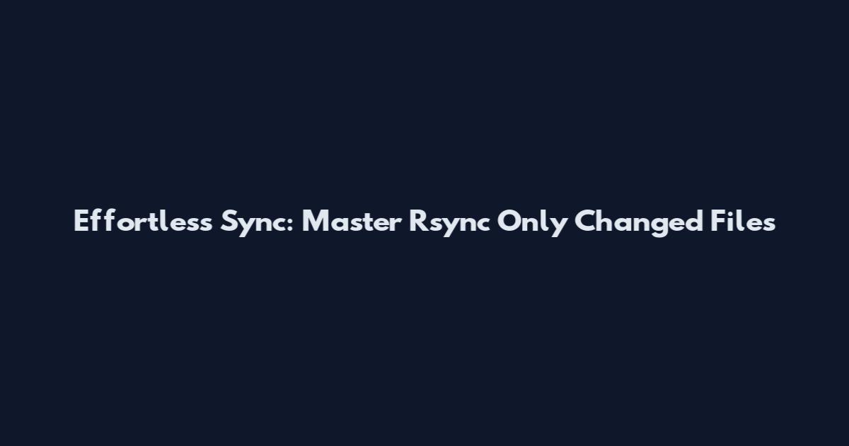 Effortless Sync: Master Rsync Only Changed Files