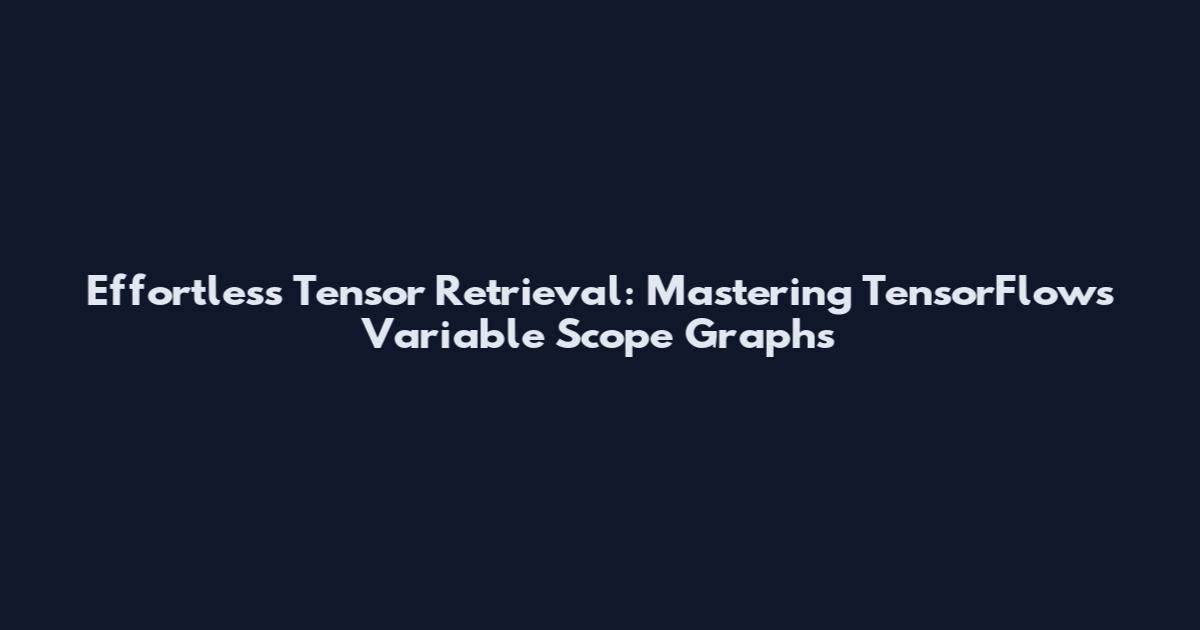Effortless Tensor Retrieval: Mastering TensorFlow's Variable Scope Graphs