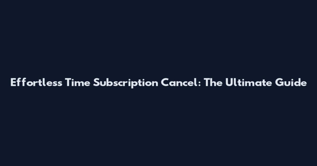 Effortless Time Subscription Cancel: The Ultimate Guide