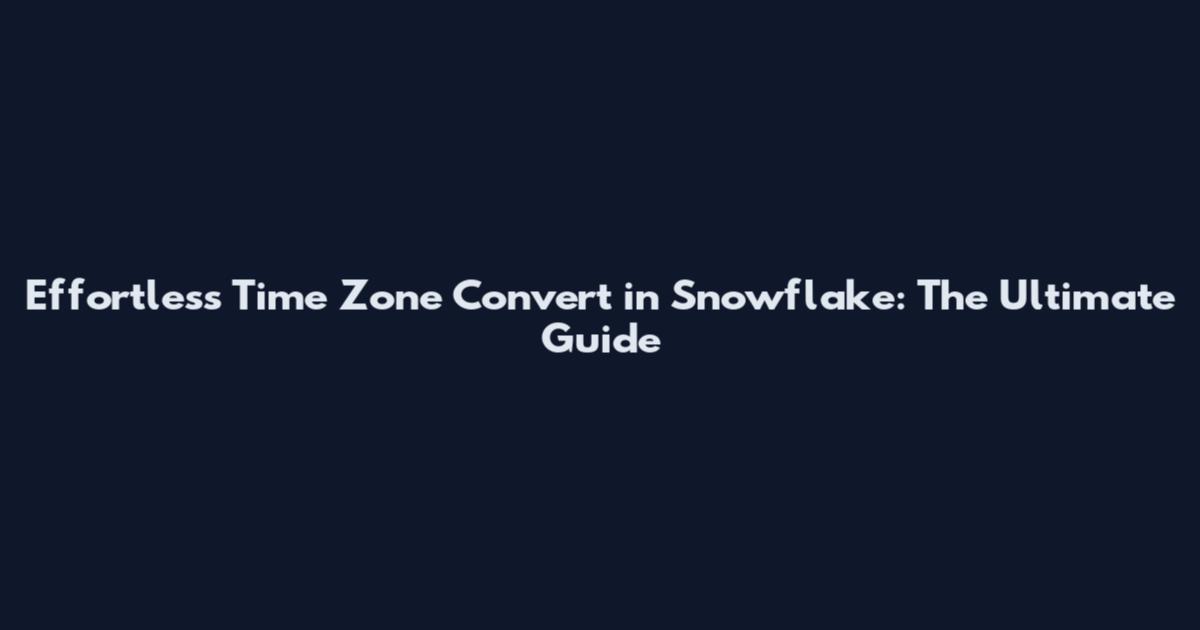 Effortless Time Zone Convert in Snowflake: The Ultimate Guide