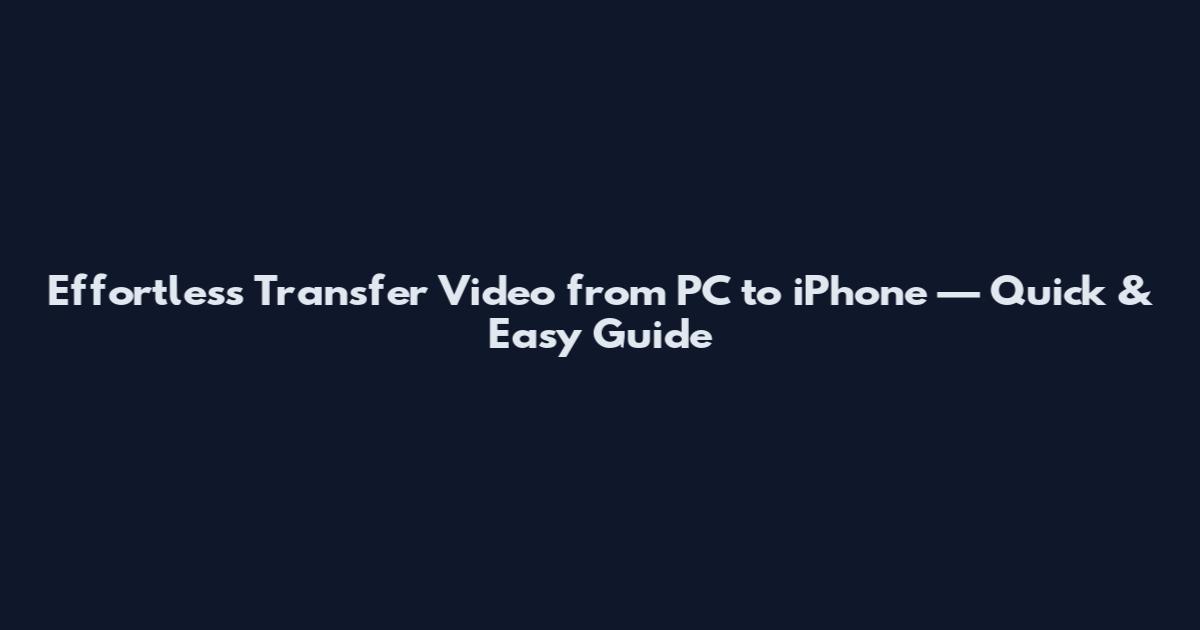 Effortless Transfer Video from PC to iPhone — Quick & Easy Guide