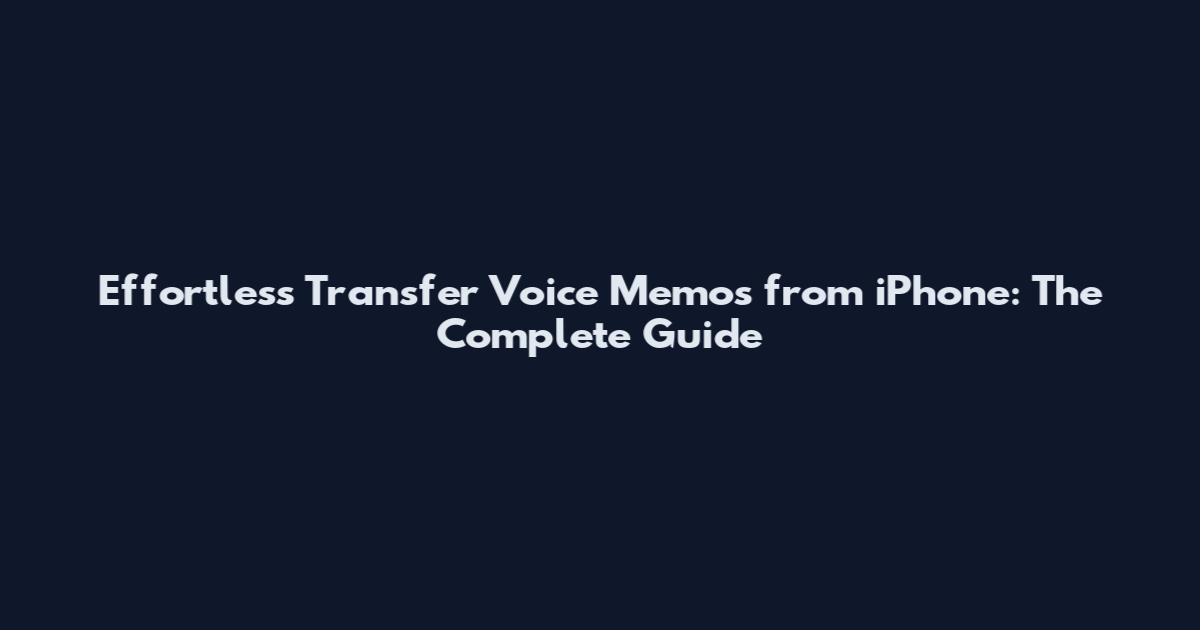 Effortless Transfer Voice Memos from iPhone: The Complete Guide