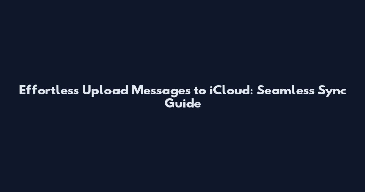 Effortless Upload Messages to iCloud: Seamless Sync Guide
