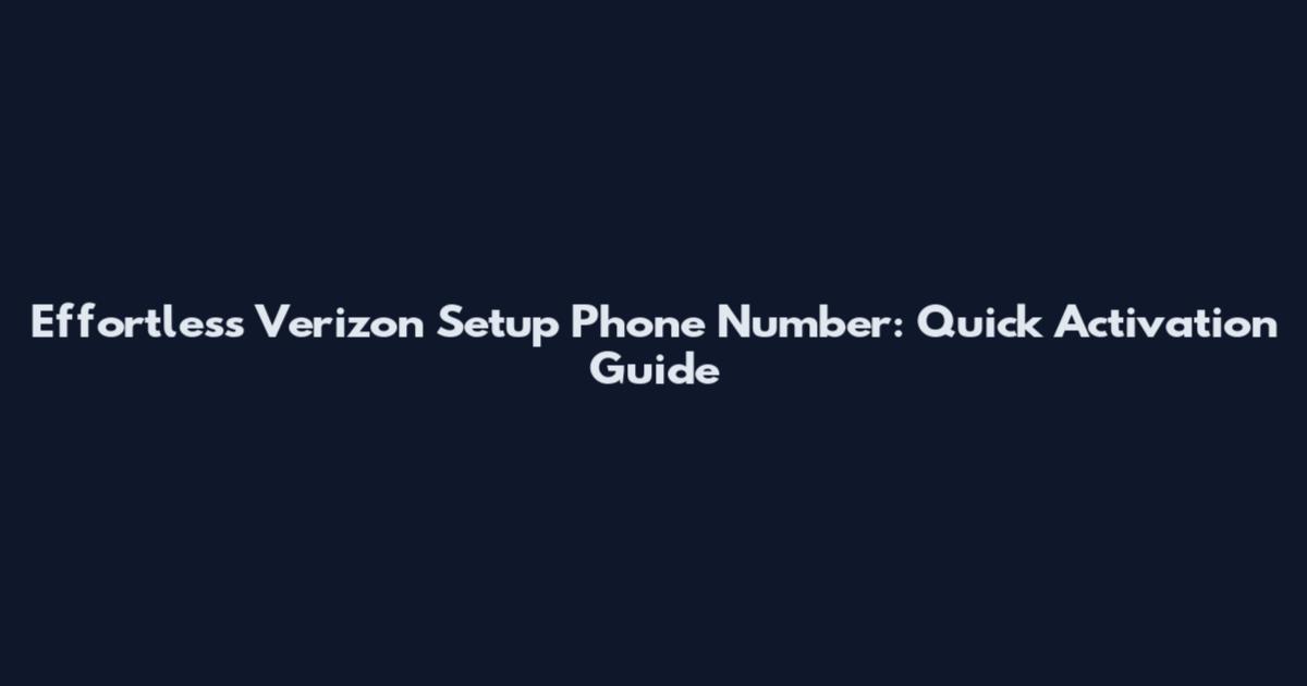 Effortless Verizon Setup Phone Number: Quick Activation Guide