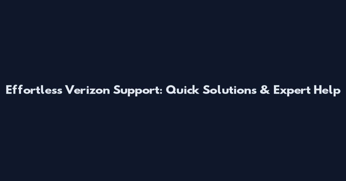 Effortless Verizon Support: Quick Solutions & Expert Help