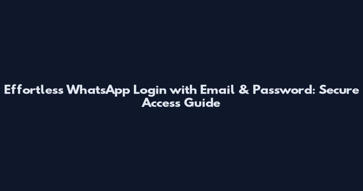 Effortless WhatsApp Login with Email & Password: Secure Access Guide