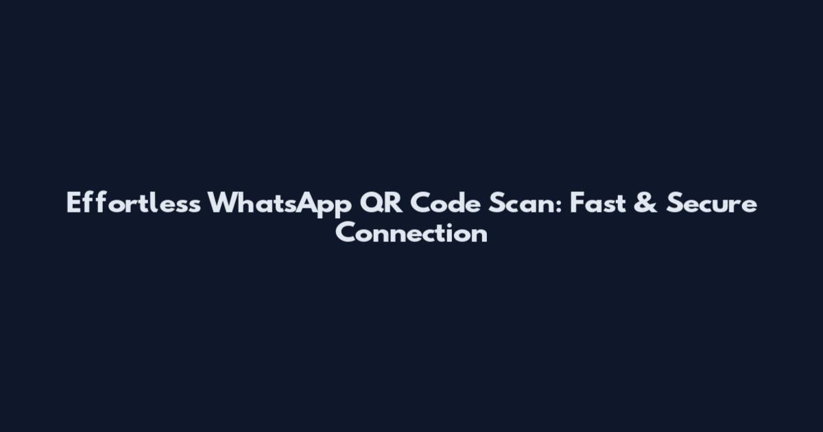 Effortless WhatsApp QR Code Scan: Fast & Secure Connection