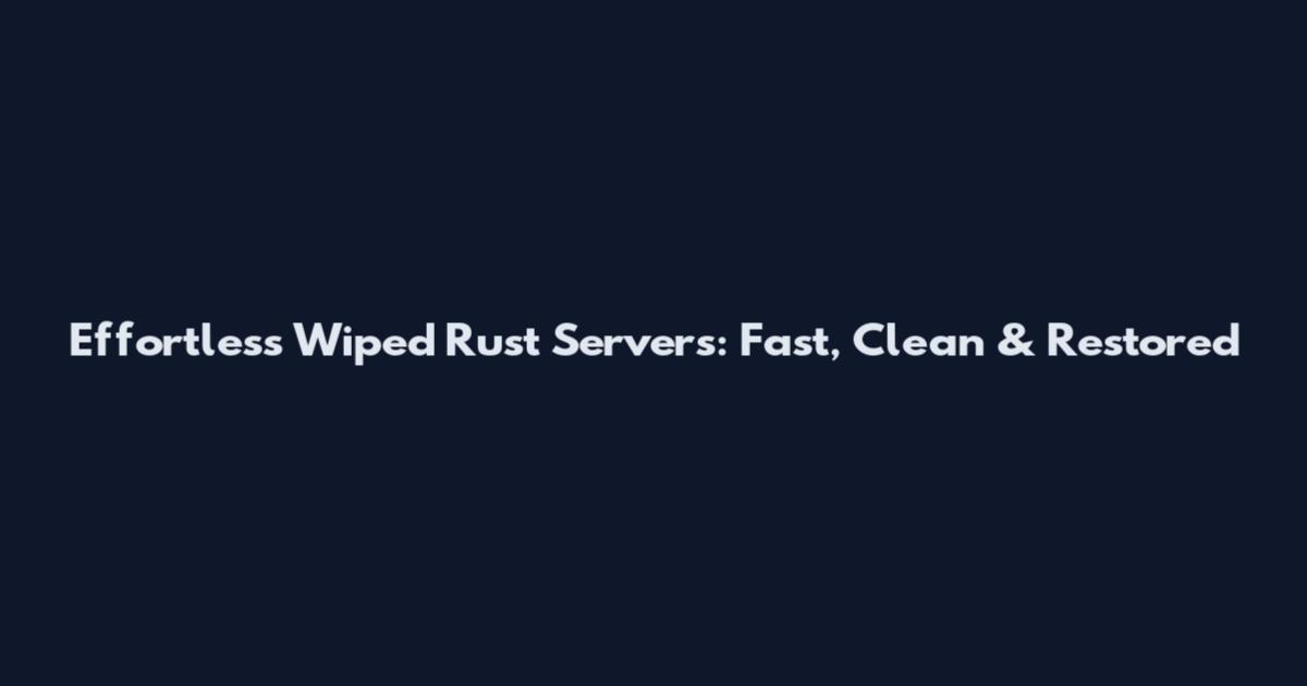 Effortless Wiped Rust Servers: Fast, Clean & Restored