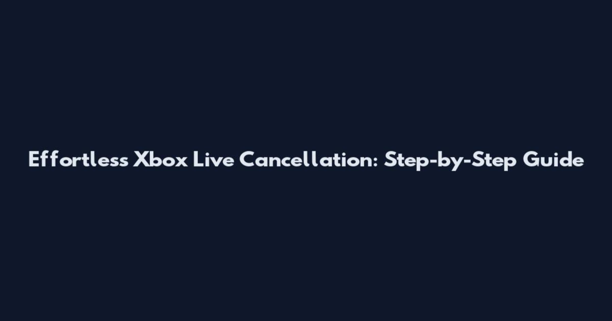 Effortless Xbox Live Cancellation: Step-by-Step Guide