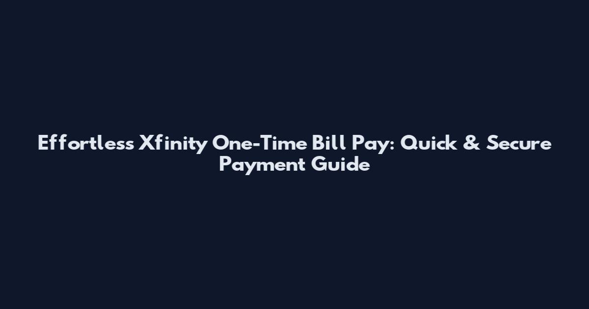 Effortless Xfinity One-Time Bill Pay: Quick & Secure Payment Guide