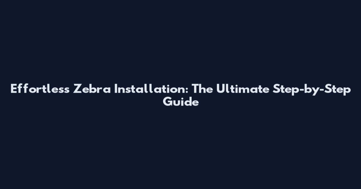 Effortless Zebra Installation: The Ultimate Step-by-Step Guide