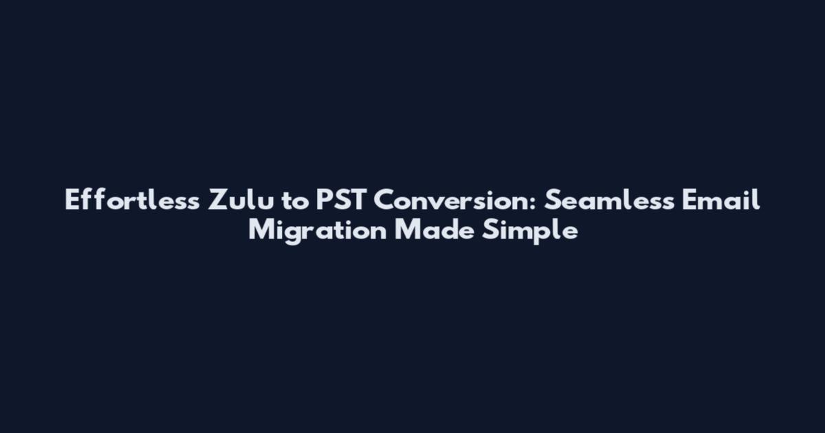 Effortless Zulu to PST Conversion: Seamless Email Migration Made Simple