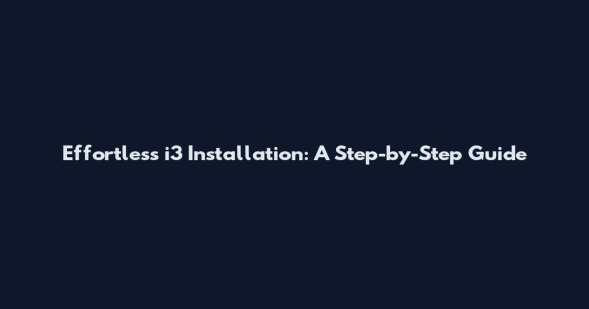 Effortless i3 Installation: A Step-by-Step Guide