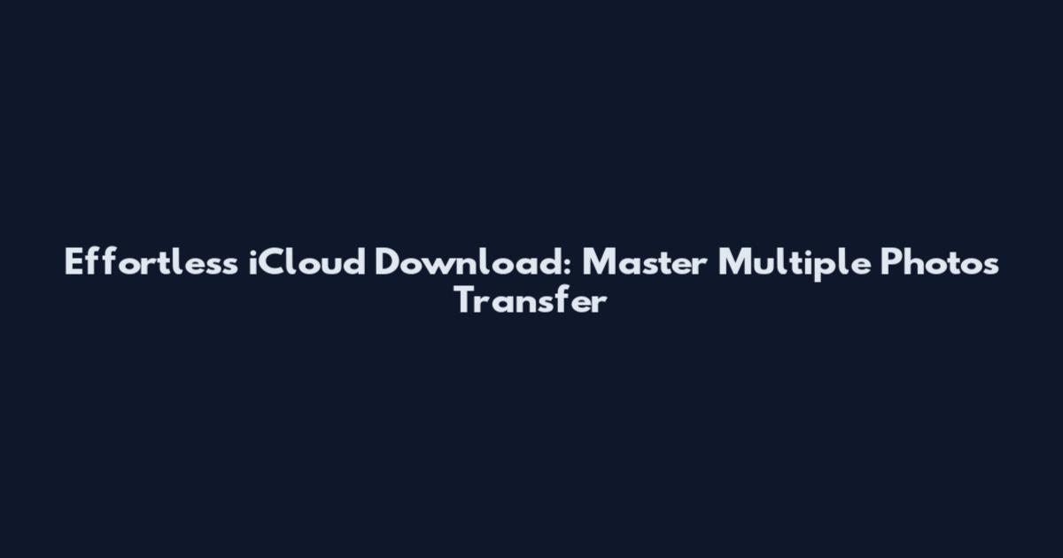 Effortless iCloud Download: Master Multiple Photos Transfer