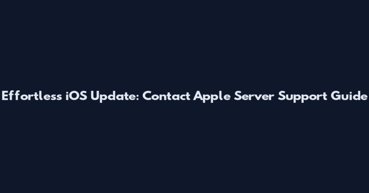 Effortless iOS Update: Contact Apple Server Support Guide