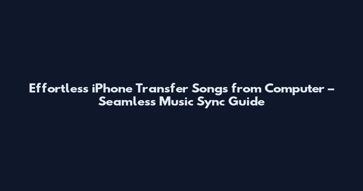 Effortless iPhone Transfer Songs from Computer – Seamless Music Sync Guide