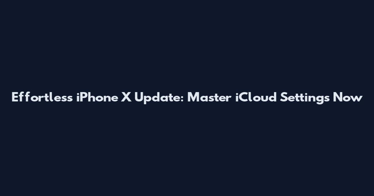 Effortless iPhone X Update: Master iCloud Settings Now