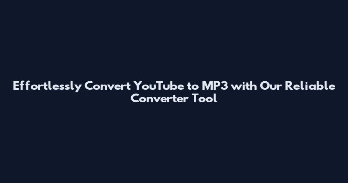 Effortlessly Convert YouTube to MP3 with Our Reliable Converter Tool