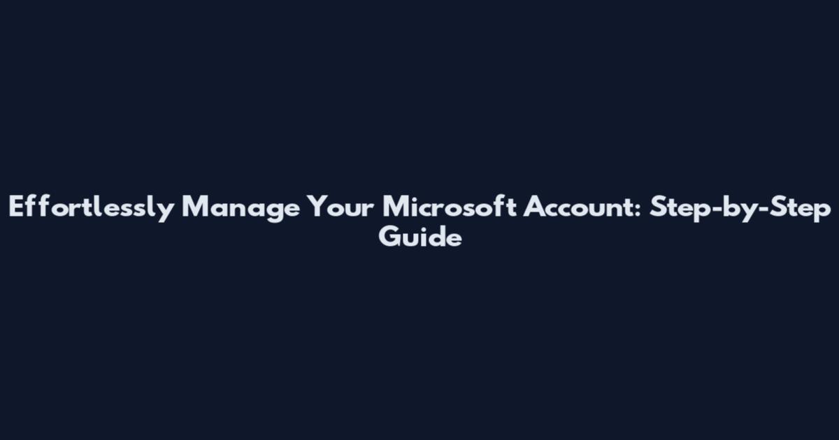 Effortlessly Manage Your Microsoft Account: Step-by-Step Guide