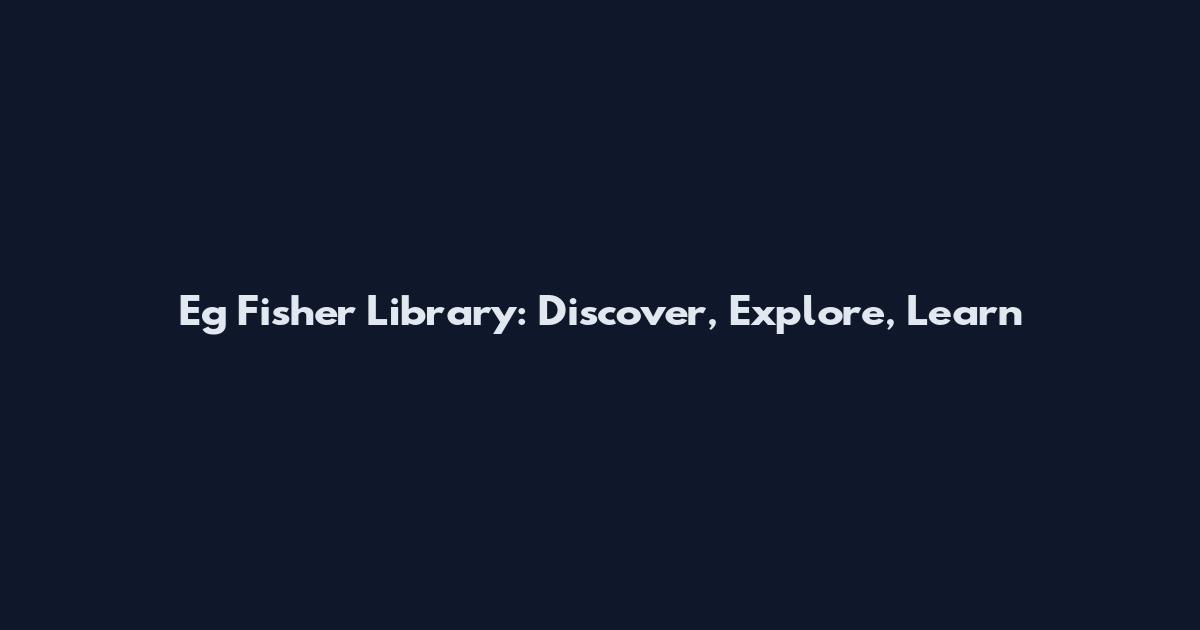 Eg Fisher Library: Discover, Explore, Learn