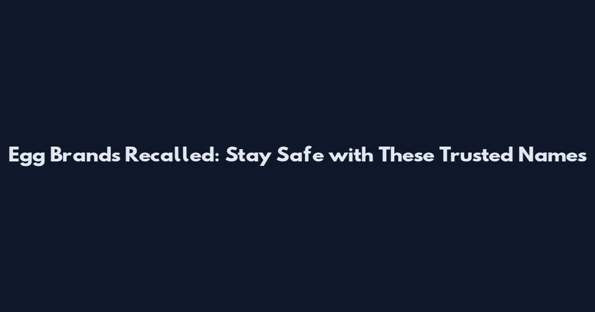 Egg Brands Recalled: Stay Safe with These Trusted Names
