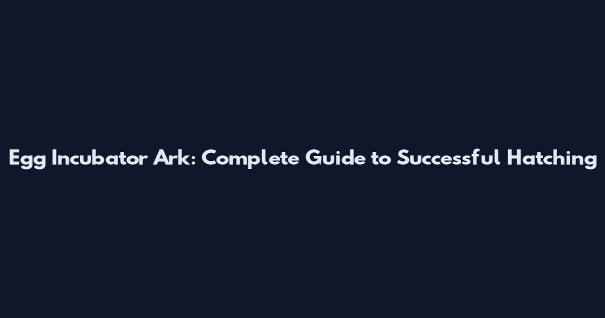 Egg Incubator Ark: Complete Guide to Successful Hatching