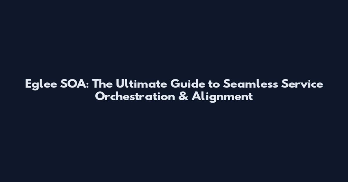 Eglee SOA: The Ultimate Guide to Seamless Service Orchestration & Alignment