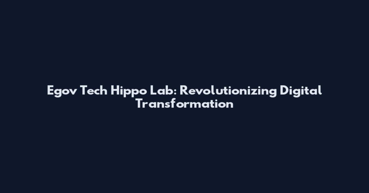 Egov Tech Hippo Lab: Revolutionizing Digital Transformation