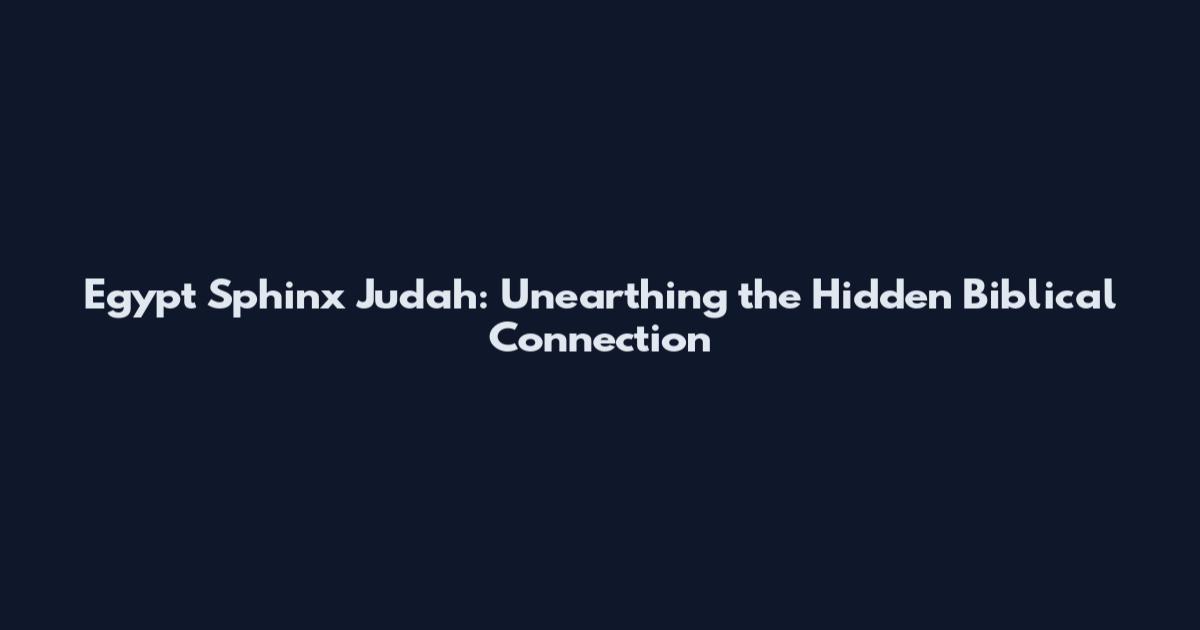 Egypt Sphinx Judah: Unearthing the Hidden Biblical Connection