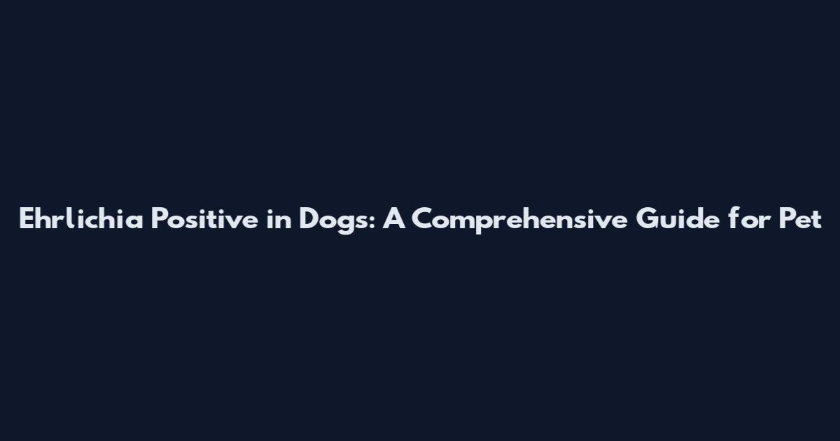 Ehrlichia Positive in Dogs: A Comprehensive Guide for Pet