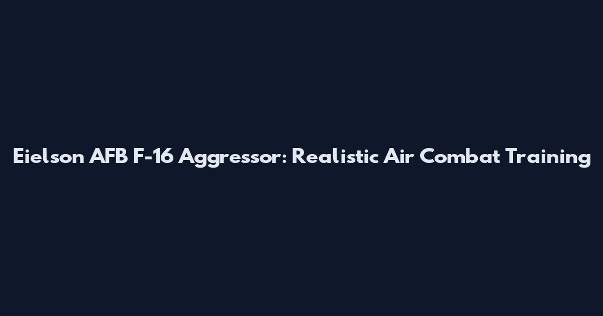 Eielson AFB F-16 Aggressor: Realistic Air Combat Training