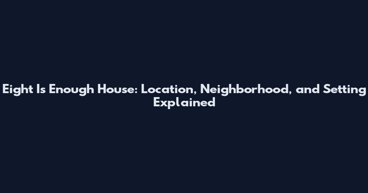 Eight Is Enough House: Location, Neighborhood, and Setting Explained
