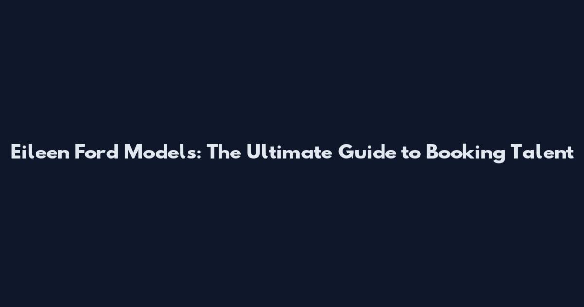 Eileen Ford Models: The Ultimate Guide to Booking Talent