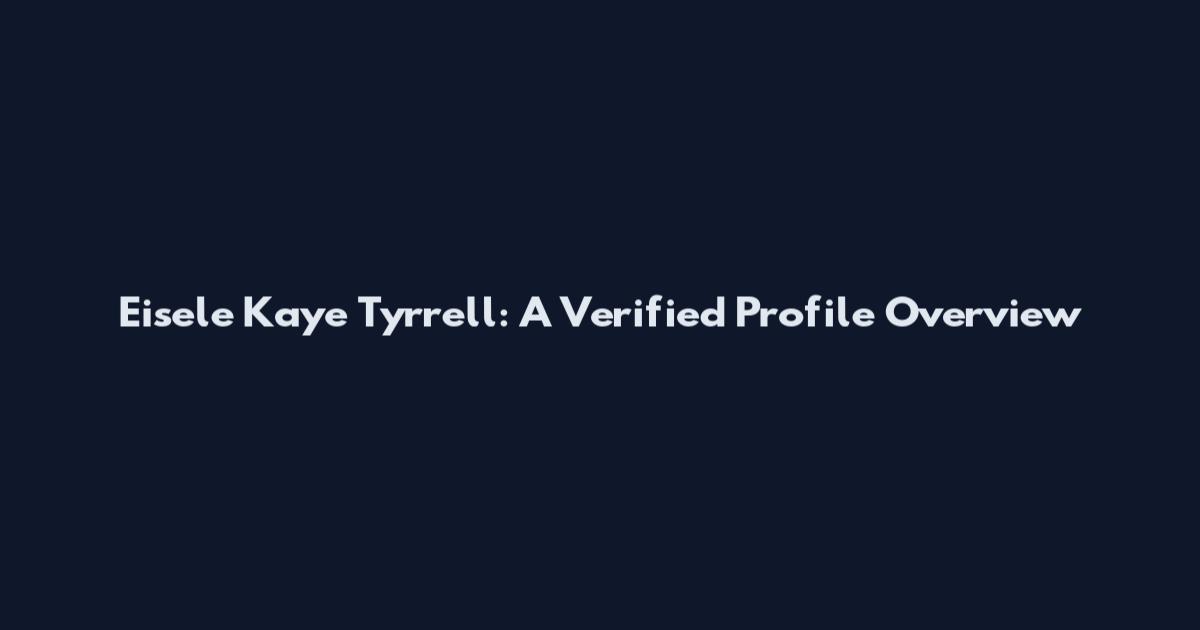Eisele Kaye Tyrrell: A Verified Profile Overview