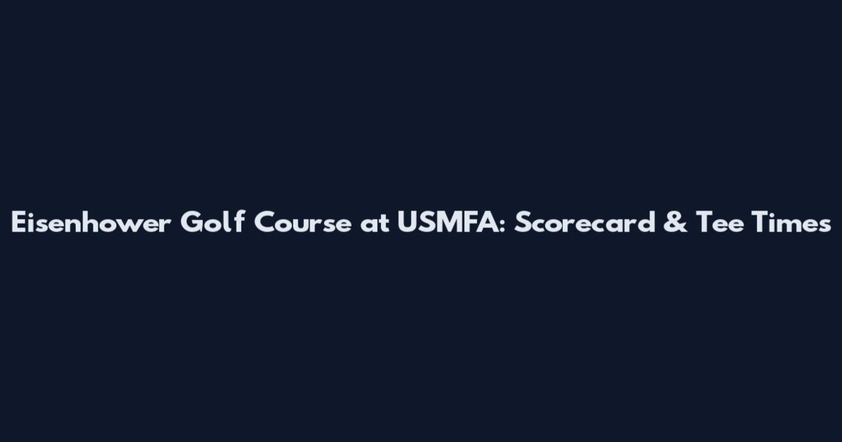 Eisenhower Golf Course at USMFA: Scorecard & Tee Times