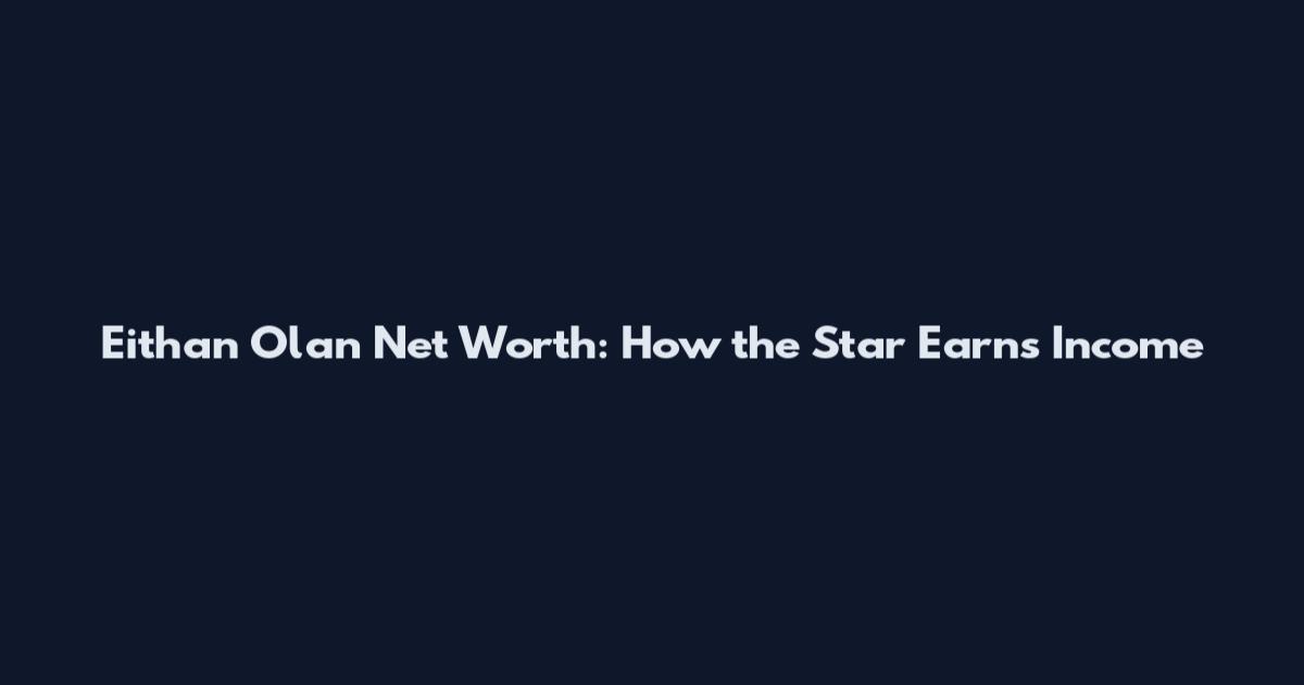 Eithan Olan Net Worth: How the Star Earns Income