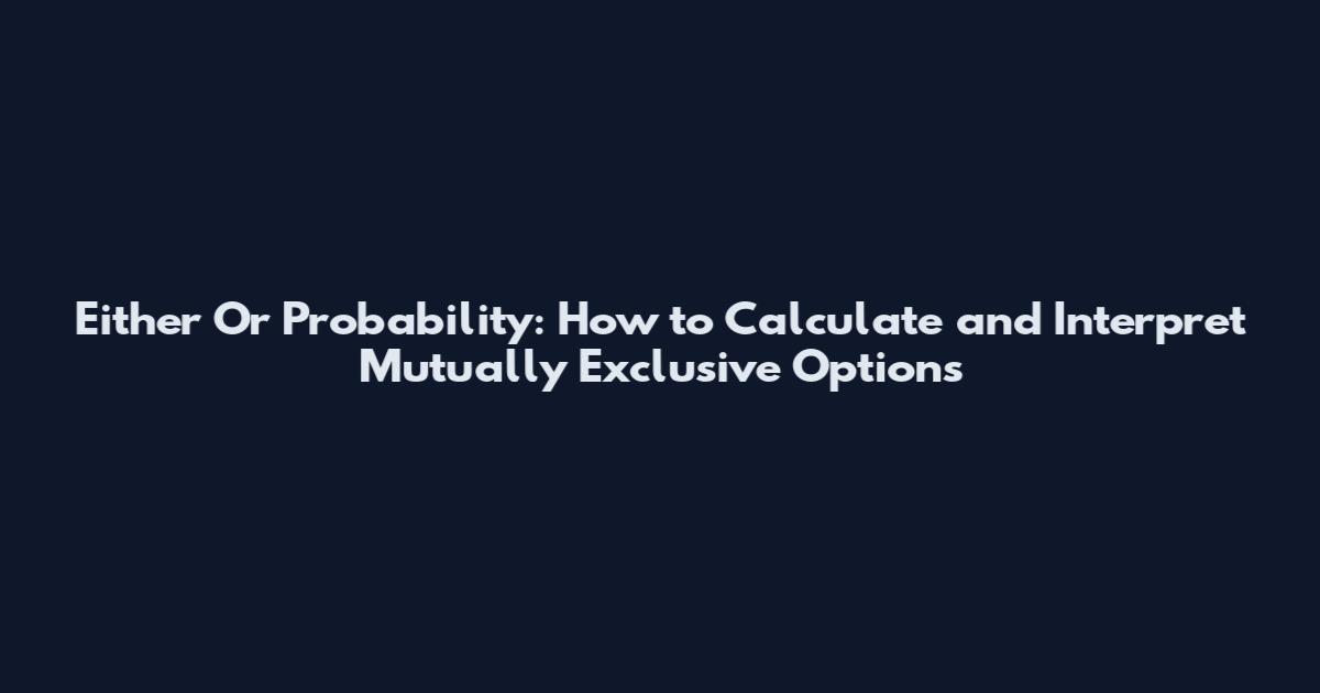 Either Or Probability: How to Calculate and Interpret Mutually Exclusive Options