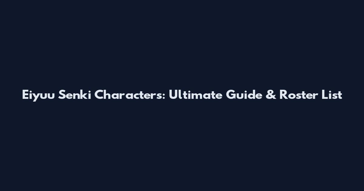 Eiyuu Senki Characters: Ultimate Guide & Roster List