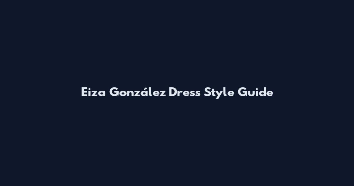Eiza González Dress Style Guide