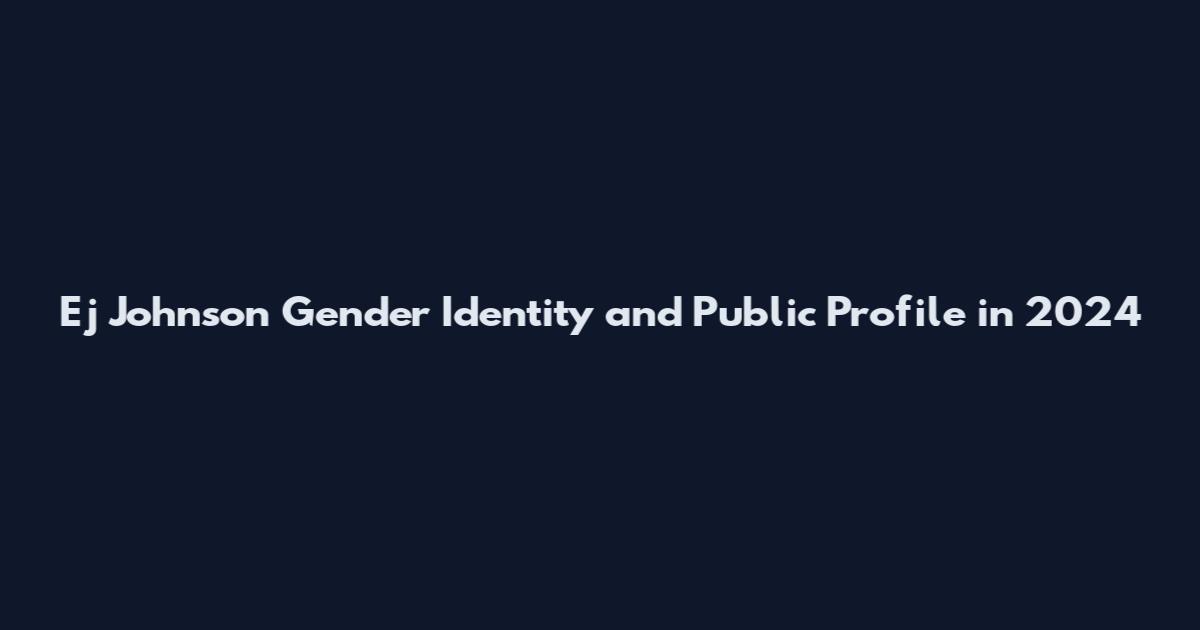 Ej Johnson Gender Identity and Public Profile in 2024