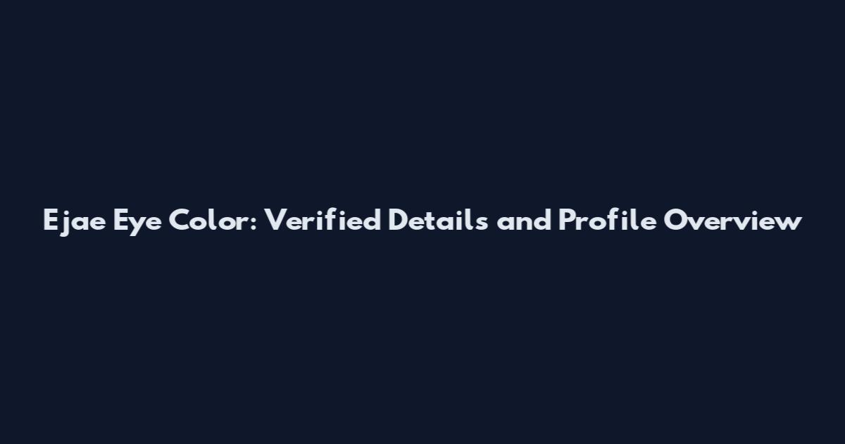 Ejae Eye Color: Verified Details and Profile Overview