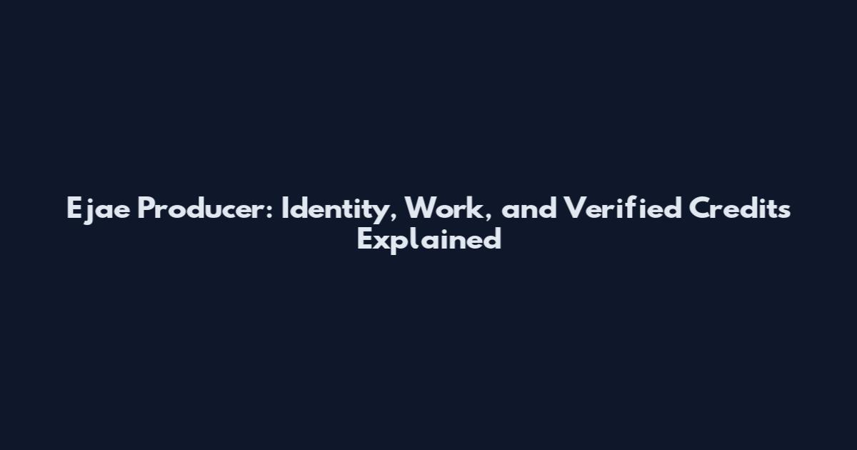 Ejae Producer: Identity, Work, and Verified Credits Explained