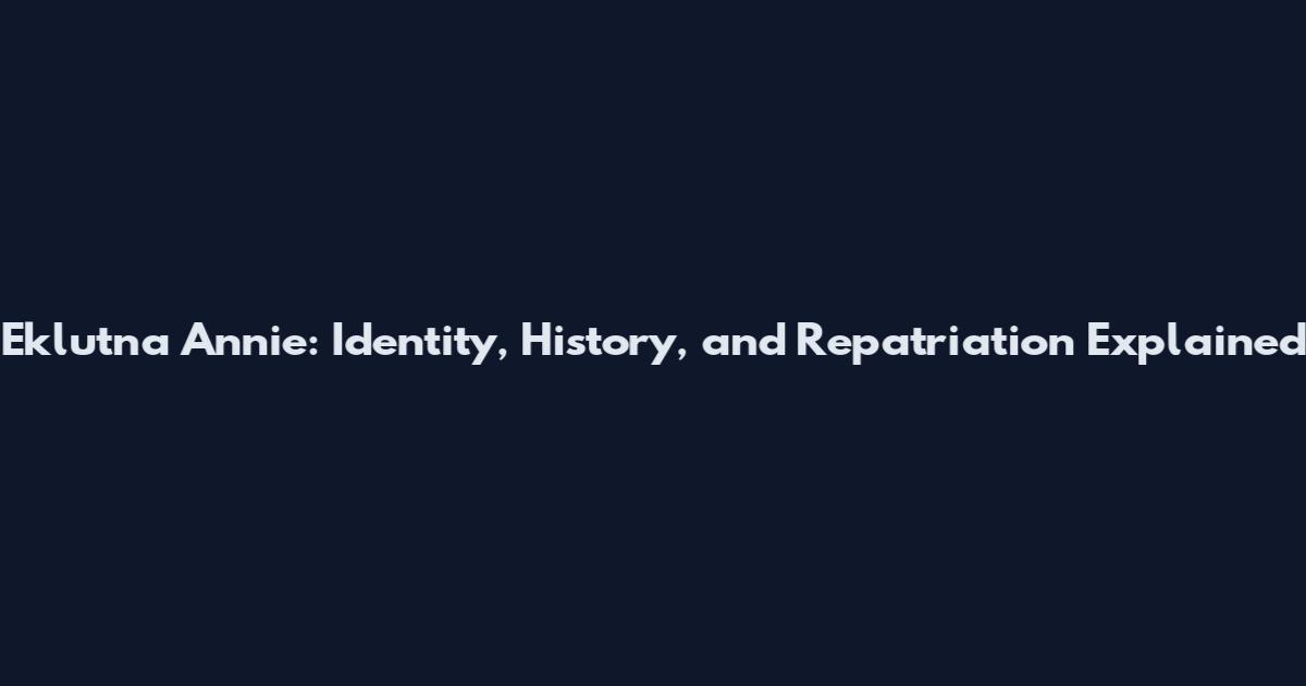 Eklutna Annie: Identity, History, and Repatriation Explained